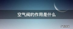 空气阀的作用是什么 空气阀的作用是什么?空气阀如何选型?