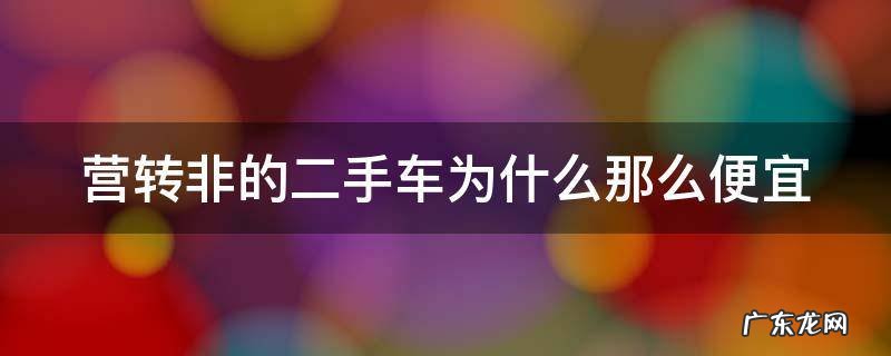 营转非二手车便宜多少 营转非的二手车为什么那么便宜