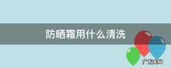 防晒霜用什么清洗 防晒霜一般用什么清洗