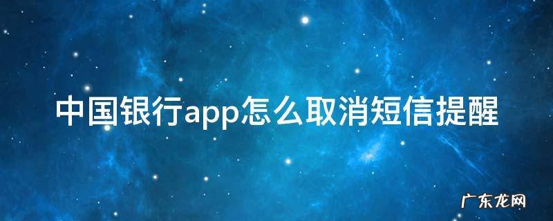 中国银行app怎么取消短信提醒 中国银行app怎么取消短信提醒功能