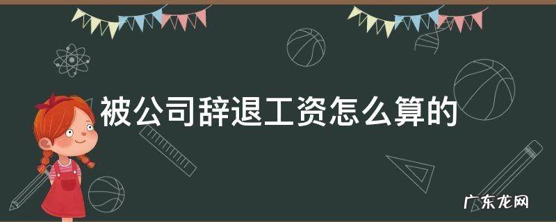 被公司辞退工资怎么算的 员工被辞退工资怎么算