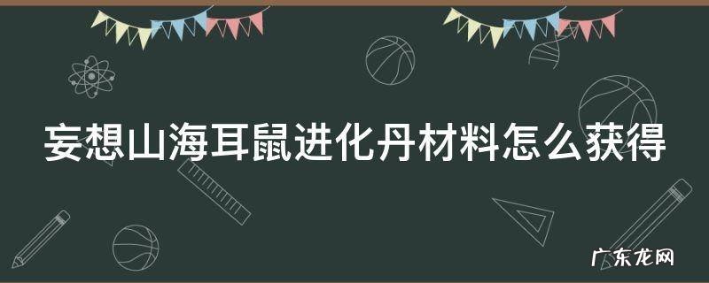 妄想山海耳鼠进化丹材料怎么获得