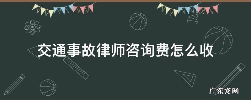 交通事故律师费一般怎么收费 交通事故律师咨询费怎么收