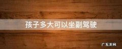孩子多大可以坐副驾驶 孩子多大可以坐副驾驶2020