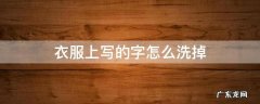衣服上写的字怎么洗掉 衣服上写字了怎么才能洗掉