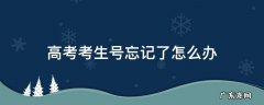 高考考生号忘记了怎么办 高考考生号忘了咋办