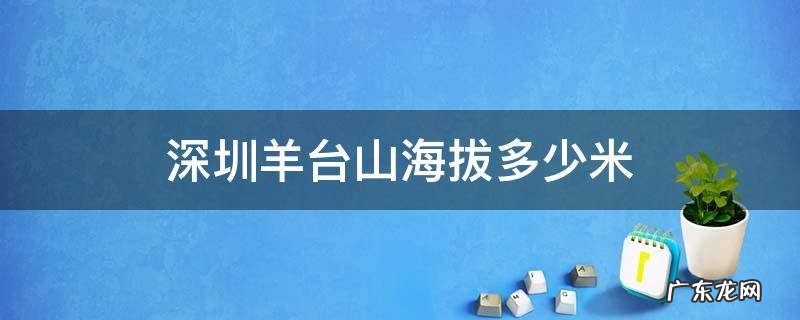 深圳羊台山海拔多少米图片 深圳羊台山海拔多少米