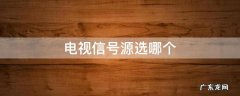 电视信号源选哪个 tcl网络电视信号源选哪个