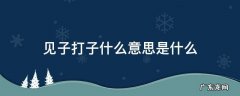 见子打子怎么打 见子打子什么意思是什么