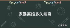 家暴离婚多久能离 家暴分居多久可以离婚