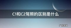 驾照c1跟c2有什么区别 C1和C2驾照的区别是什么