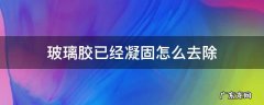 玻璃胶已经凝固怎么去除 玻璃胶凝固了