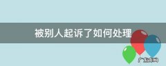 被别人起诉了如何处理 被别人起诉了怎么处理