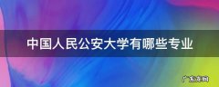 中国人民公安大学有哪些专业? 中国人民公安大学有哪些专业