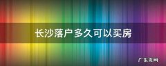 长沙购房落户要多久 长沙落户多久可以买房