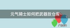 元气骑士如何把武器放仓库 元气骑士怎样放下武器