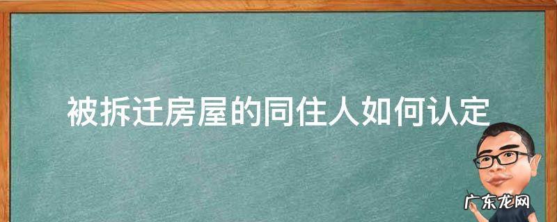 被拆迁房屋的同住人如何认定 房屋拆迁同住人怎样安置