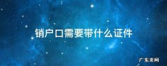 老人死亡注销户口需要带什么证件 销户口需要带什么证件