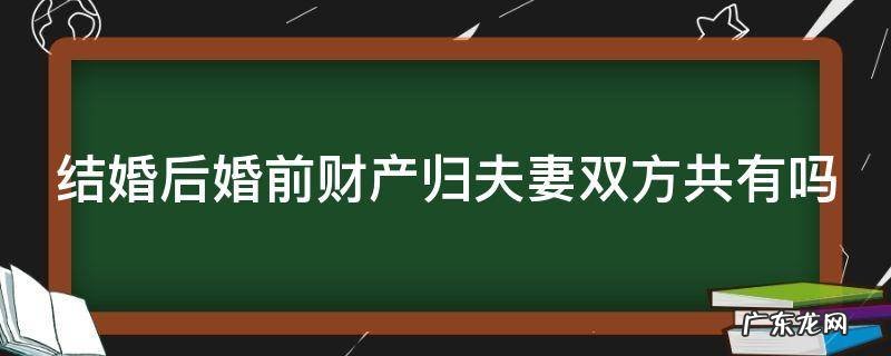 结婚后婚前财产归夫妻双方共有吗 结婚前财产结婚后算共有吗