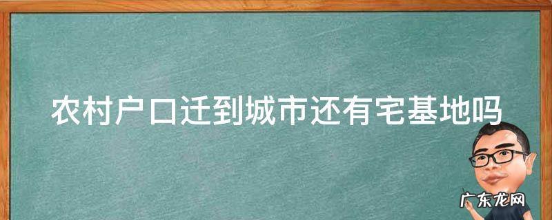 农村户口迁到城市还有宅基地吗 农村户口迁到城市,农村的宅基地还有吗
