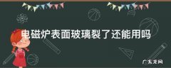 电磁炉玻璃板裂了还能用吗 电磁炉表面玻璃裂了还能用吗