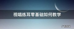 视唱练耳零基础如何教学 视唱练耳零基础入门