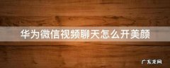 华为微信视频聊天怎么开美颜功能 华为微信视频聊天怎么开美颜
