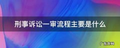 刑事一审案件审理流程 刑事诉讼一审流程主要是什么