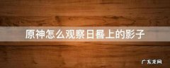 原神观察日晷上的影子任务完成攻略 原神怎么观察日晷上的影子
