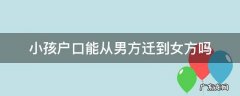 女方小孩迁户口到男方可以吗 小孩户口能从男方迁到女方吗