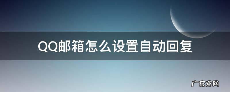 QQ邮箱怎么设置自动回复 手机qq邮箱怎么设置自动回复