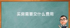 日本买房需要交什么费用 买房需要交什么费用