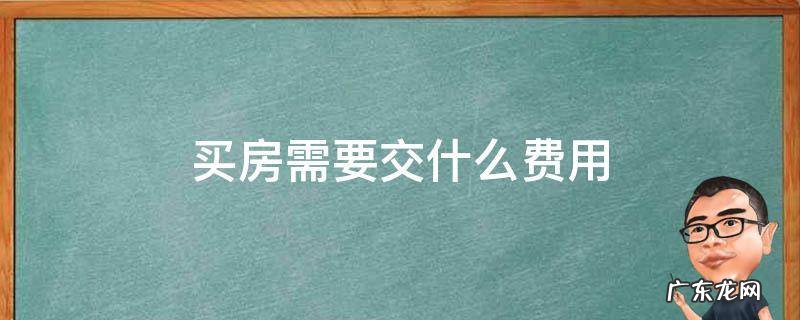 日本买房需要交什么费用 买房需要交什么费用