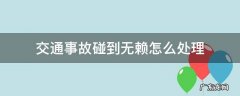 交通事故碰到无赖怎么处理 车祸遇到无赖的处理办法