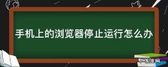 手机上的浏览器停止运行怎么办 手机自带的浏览器停止运行怎么回事
