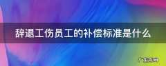 辞退工伤员工的补偿标准是什么呢 辞退工伤员工的补偿标准是什么