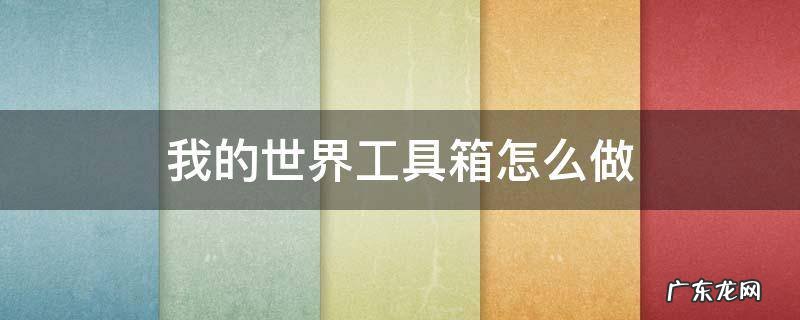 我的世界用工具箱,都可以做什么? 我的世界工具箱怎么做