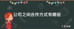 公司与公司之间有哪些合作 公司之间合作方式有哪些