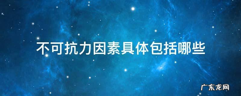 属于不可抗力因素的是 不可抗力因素具体包括哪些