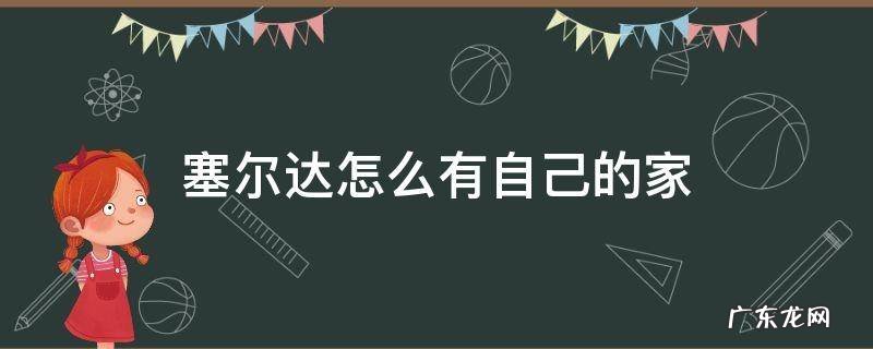 塞尔达怎么有自己的家 塞尔达传说怎么有自己的家