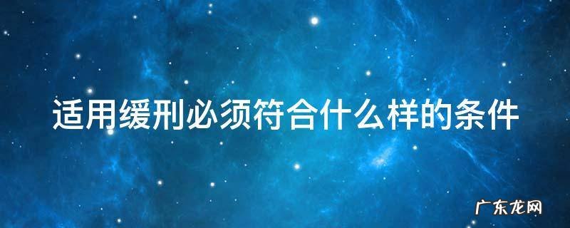 适用缓刑制度所具备的条件 适用缓刑必须符合什么样的条件