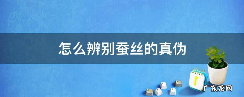 怎样辨别蚕丝的真假鉴别 怎么辨别蚕丝的真伪