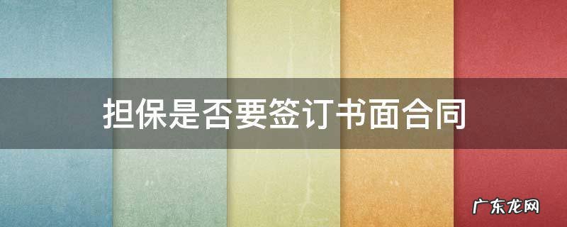 担保合同是否必须书面 担保是否要签订书面合同