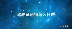 驾驶证吊销怎么补救 驾驶证吊销怎么补回来