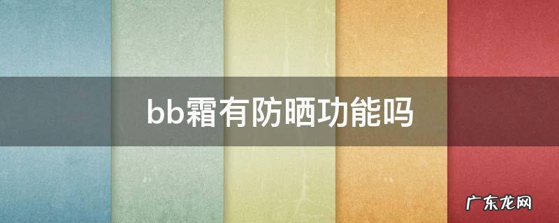 气垫bb霜有防晒功能吗 bb霜有防晒功能吗