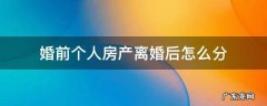 婚前房产,离婚后怎么分 婚前个人房产离婚后怎么分