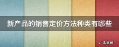 新产品的销售定价方法种类有哪些