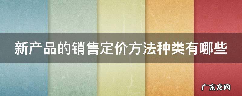 新产品的销售定价方法种类有哪些
