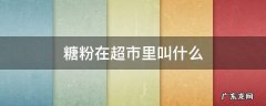 糖粉在超市里叫什么 超市里有糖粉吗