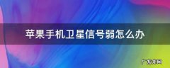 苹果手机卫星信号弱怎么办 苹果手机卫星信号弱怎么回事